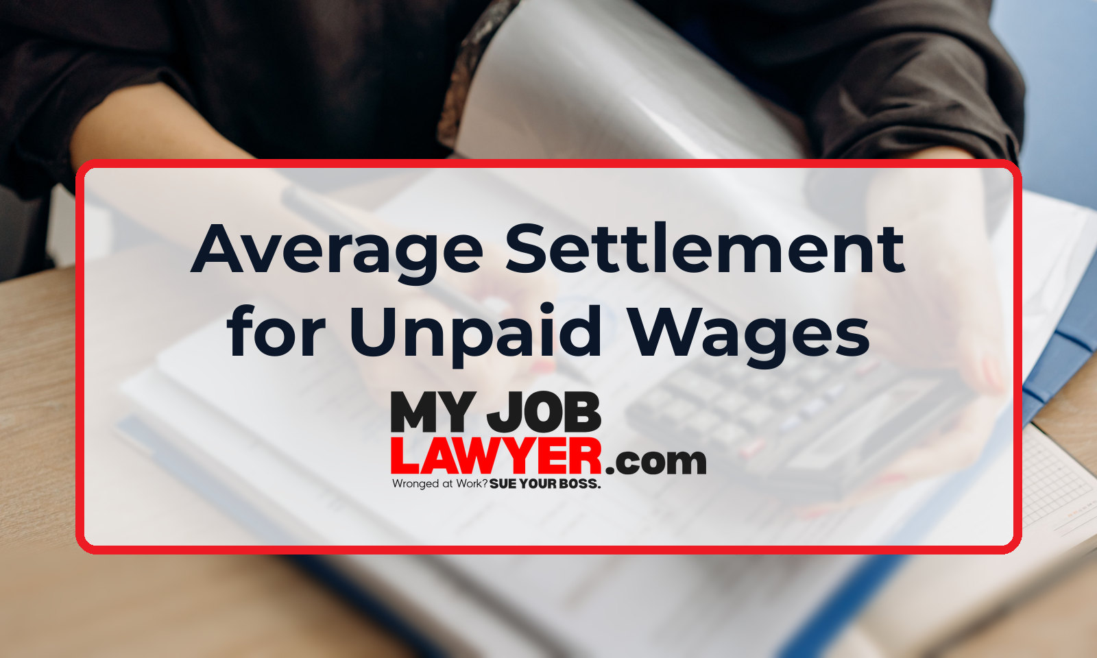 Hands working through wage paperwork with a calculator, behind the title Average Settlement for Unpaid Wages and the My Job Lawyer logo.